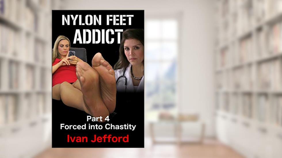 Nylon Feet Addict, Part 4 - Forced into Chastity: A FemDom Erotica Story, written by Ivan Jefford