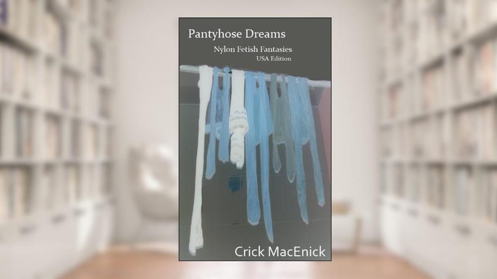 Pantyhose Dreams, Nylon Fetish Fantasies, USA Edition, written by Crick MacEnick
