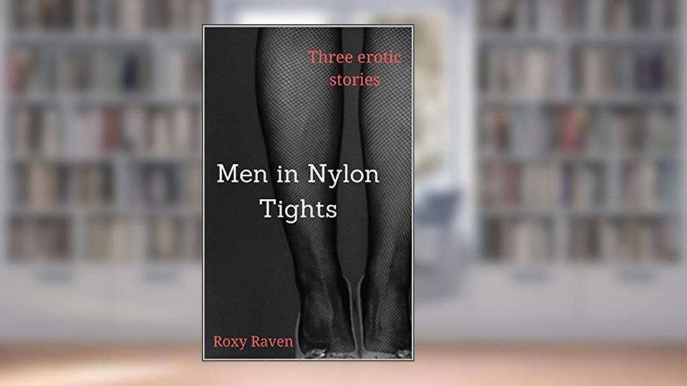 Men in Nylon Tights: Three erotic stories, written by Roxy Raven