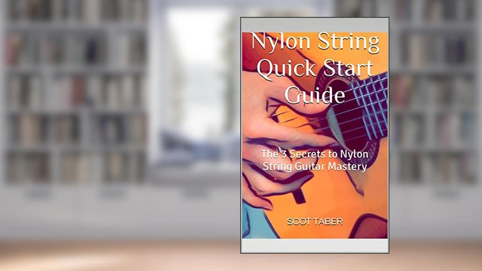 Nylon String Quick Start Guide: The 3 Secrets to Nylon String Guitar Mastery, written by Scot Taber