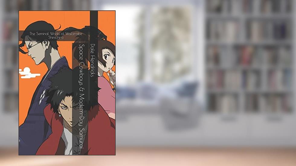 Space Cowboys & Modern-Day Samurai: The Seminal Works of Watanabe Shinichiro, written by Dale Hendricks