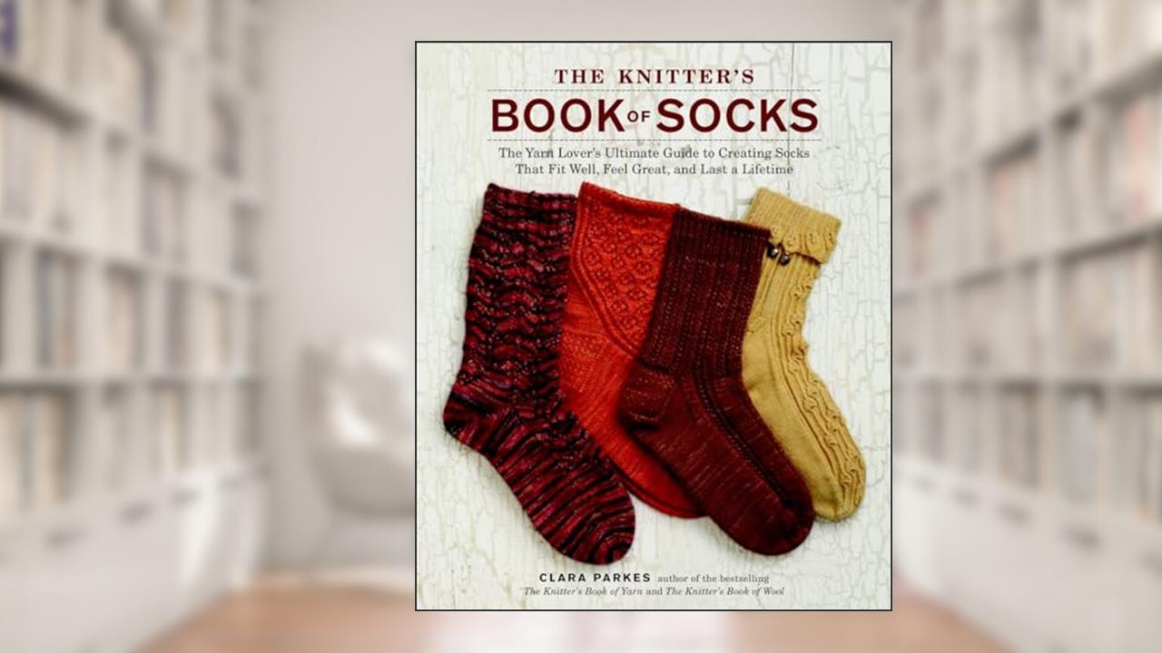 The Knitter's Book of Socks: The Yarn Lover's Ultimate Guide to Creating Socks That Fit Well, Feel Great, and Last a Lifetime, written by Clara Parkes