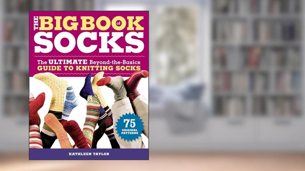 The Big Book of Socks: The Ultimate Beyond-the-Basics Guide to Knitting Socks, written by Kathleen Taylor