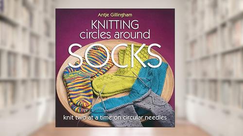 Cover from Knitting Circles Around Socks: Knit Two at a Time on Circular Needles, written by Antje Gillingham
