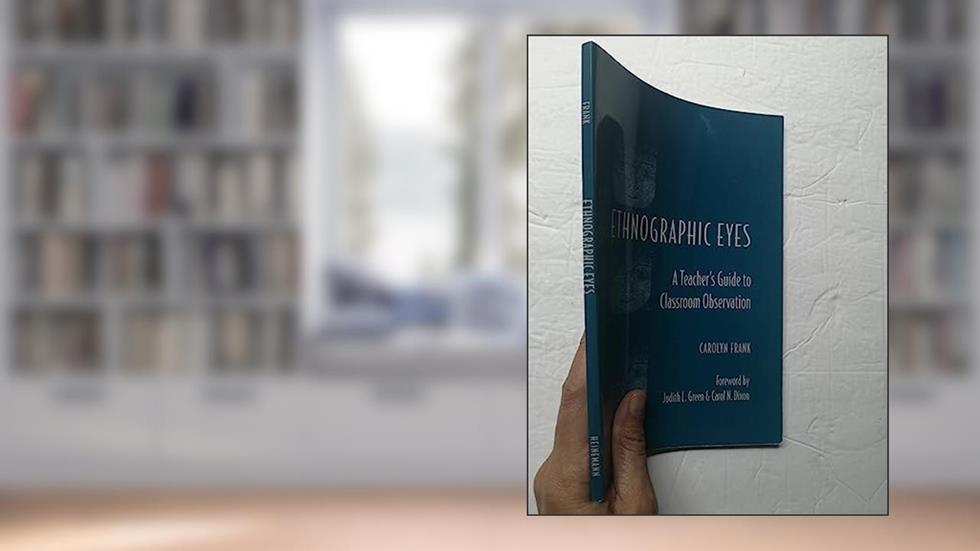 Ethnographic Eyes: A Teacher's Guide to Classroom Observation, written by Carolyn Frank