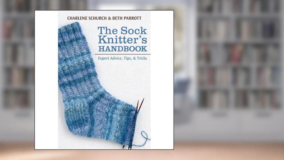 The Sock Knitter's Handbook: Expert Advice, Tips, and Tricks, written by Charlene Schurch; Beth Parrott