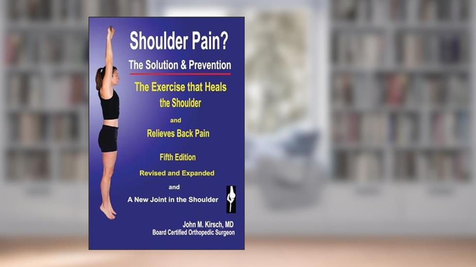 Shoulder Pain? The Solution & Prevention, Revised & Expanded, written by John M Kirsch M D