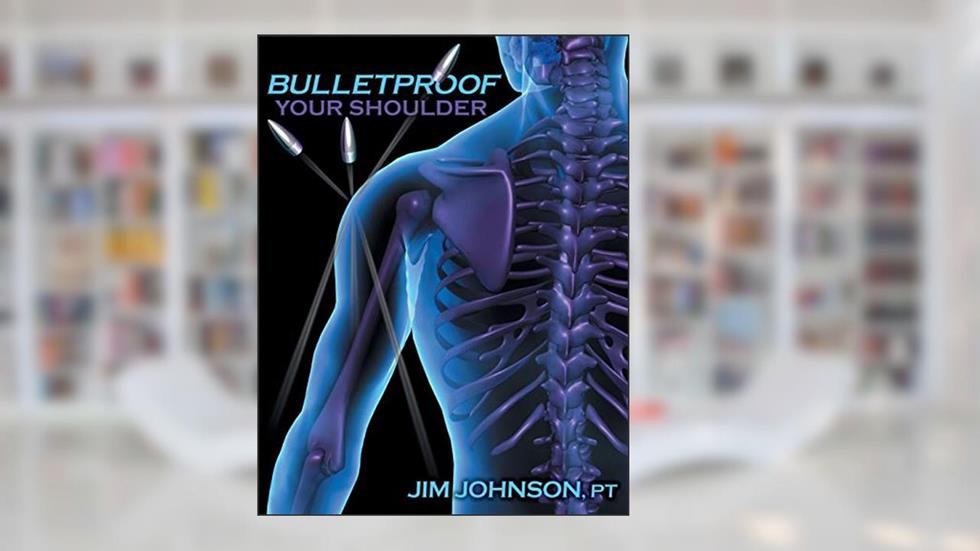 Bulletproof Your Shoulder: Optimizing Shoulder Function to End Pain and Resist Injury, written by Jim Johnson