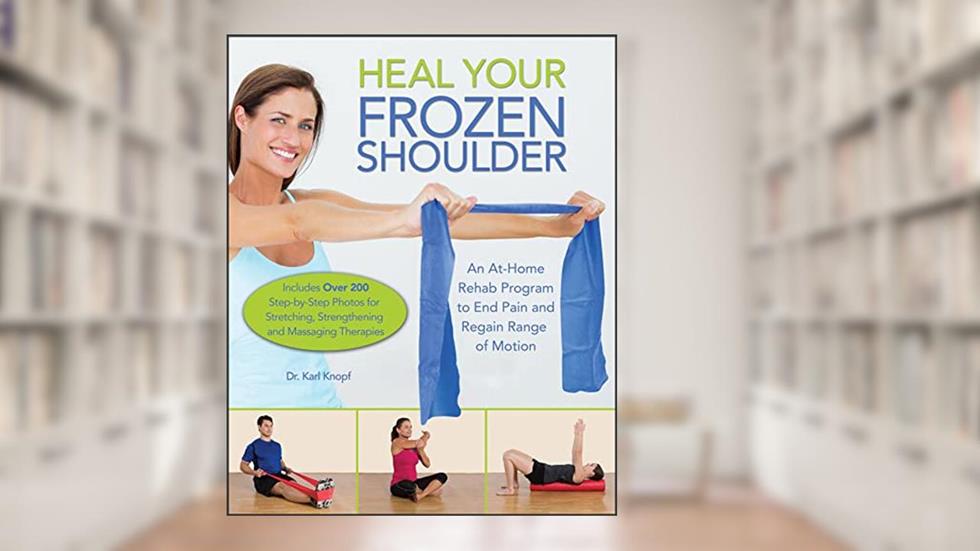 Heal Your Frozen Shoulder: An At-Home Rehab Program to End Pain and Regain Range of Motion, written by Karl Knopf