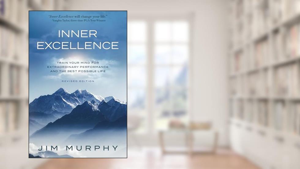 INNER EXCELLENCE: Train Your Mind for Extraordinary Performance and the Best Possible life, written by JIM MURPHY