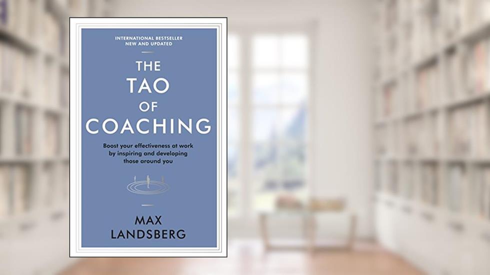 The Tao of Coaching: Boost Your Effectiveness at Work by Inspiring and Developing Those Around You, written by Max Landsberg