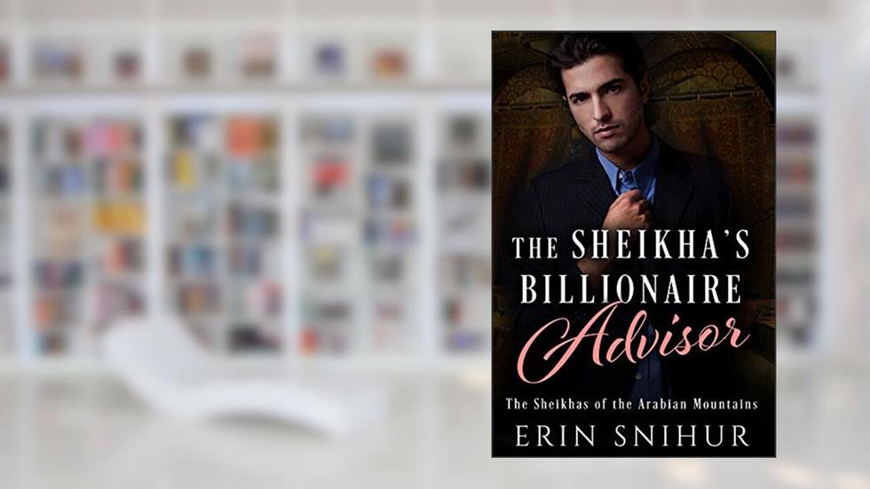 The Sheikha's Billionaire Advisor (The Sheikhas of the Arabian Mountains Series Book 5), written by Erin Snihur