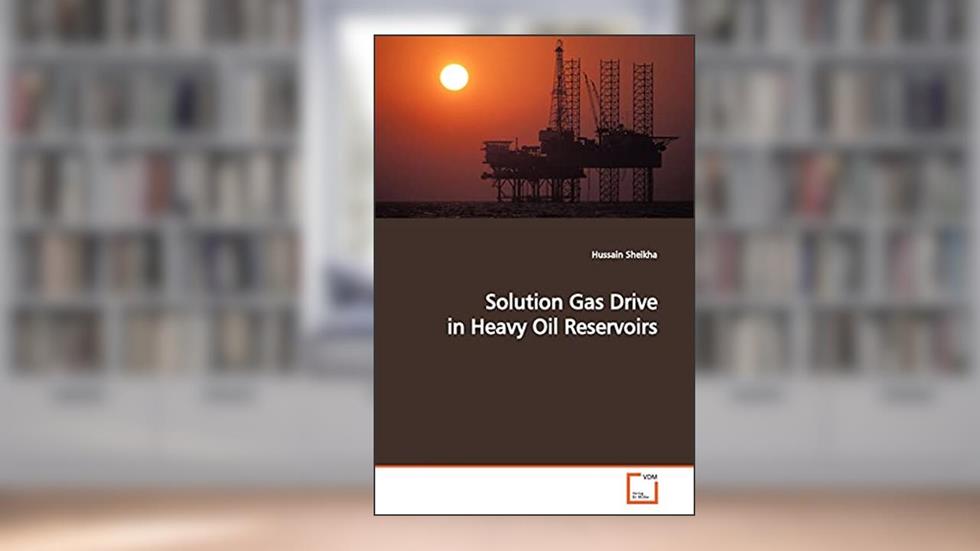 Solution Gas Drive in Heavy Oil Reservoirs, written by Hussain Sheikha