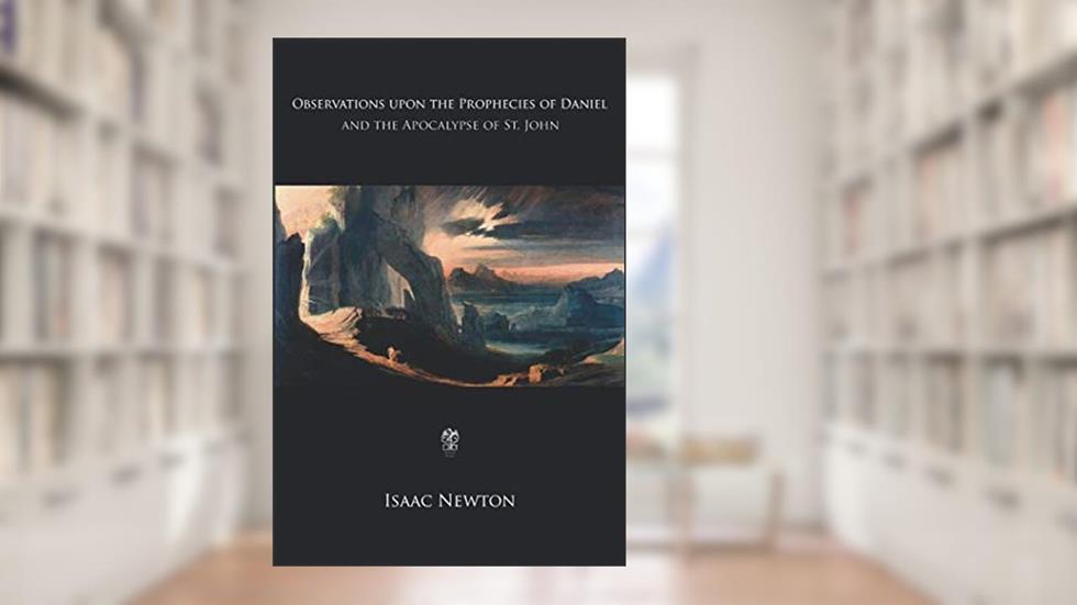 Observations upon the Prophecies of Daniel and the Apocalypse of St. John, written by Isaac Newton