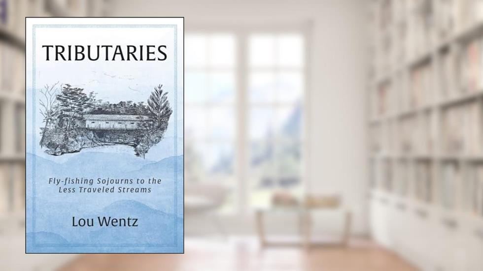 Tributaries: Fly-fishing Sojourns to the Less Traveled Streams, written by Lou Wentz