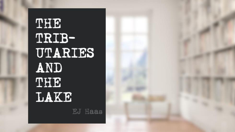 The Tributaries and the Lake, written by EJ Haas