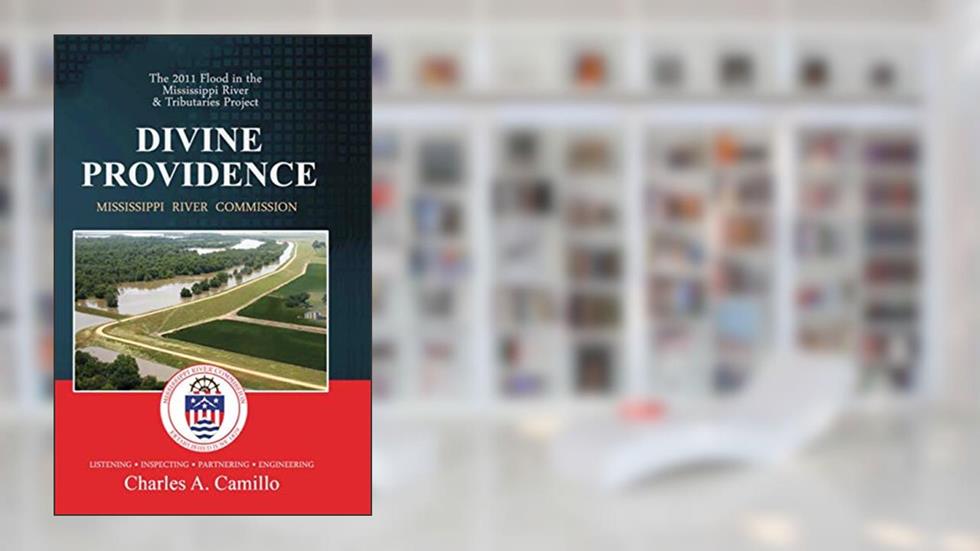 Divine Providence: The 2011 Flood in the Mississippi River and Tributaries Project, written by Mississippi River Commission; Charles A Camillo