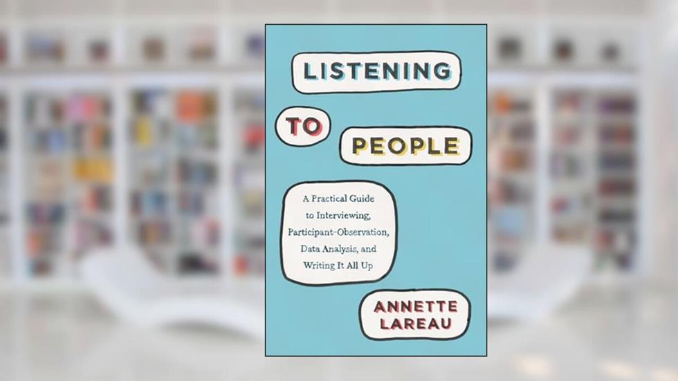 Listening to People: A Practical Guide to Interviewing, Participant Observation, Data Analysis, and Writing It All Up (Chicago Guides to Writing, Editing, and Publishing), written by Annette Lareau