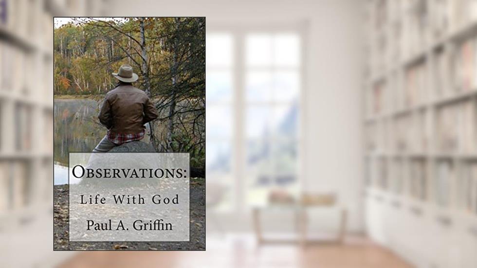 Observations: Life With God, written by Paul A Griffin