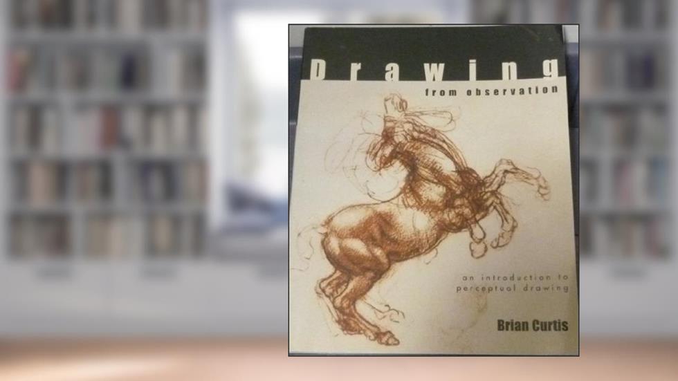 Drawing from Observation: An Introduction to Perceptual Drawing, written by Brian Curtis