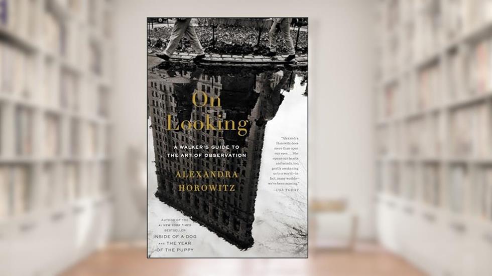 On Looking: A Walker's Guide to the Art of Observation, written by Alexandra Horowitz