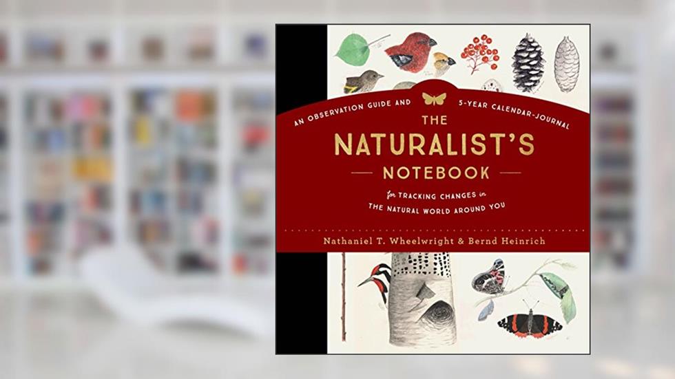 The Naturalist's Notebook: An Observation Guide and 5-Year Calendar-Journal for Tracking Changes in the Natural World around You, written by Nathaniel T. Wheelwright; Bernd Heinrich