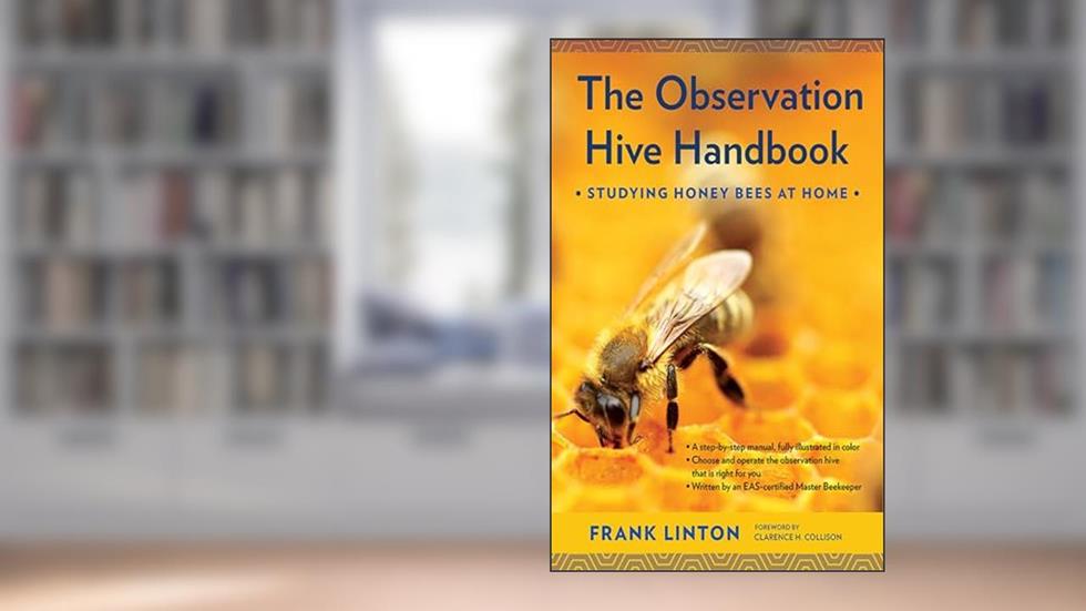 The Observation Hive Handbook: Studying Honey Bees at Home, written by Frank Linton