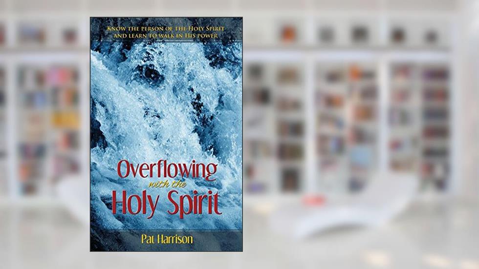 Overflowing with the Holy Spirit: Know the Person of the Holy Spirit and Learn to Walk in His Power, written by Pat Harrison