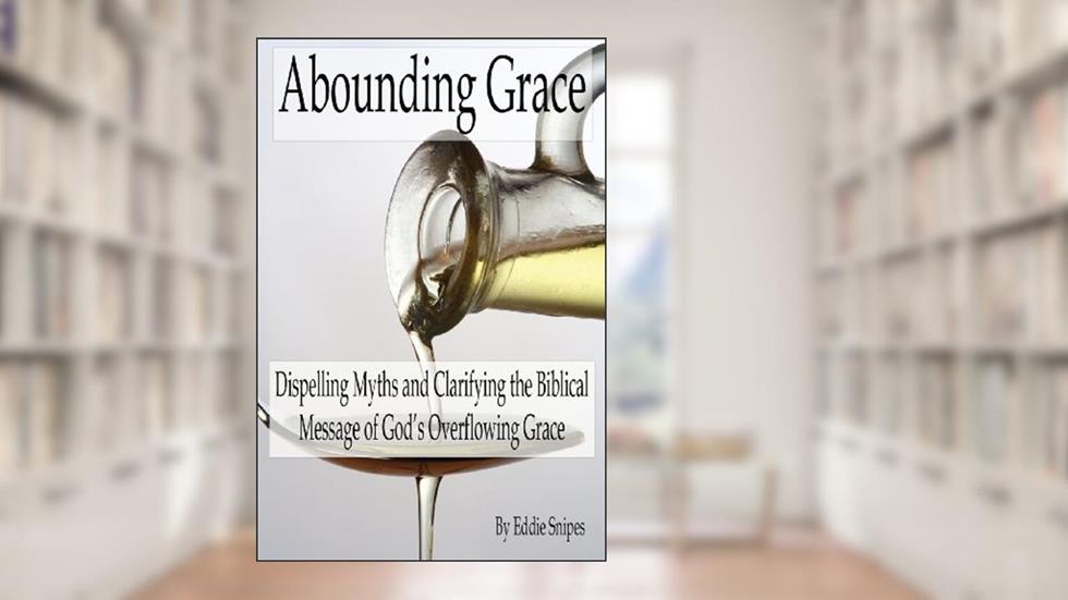 Abounding Grace: Dispelling Myths and Clarifying the Biblical Message of God's Overflowing Grace, written by Eddie Snipes
