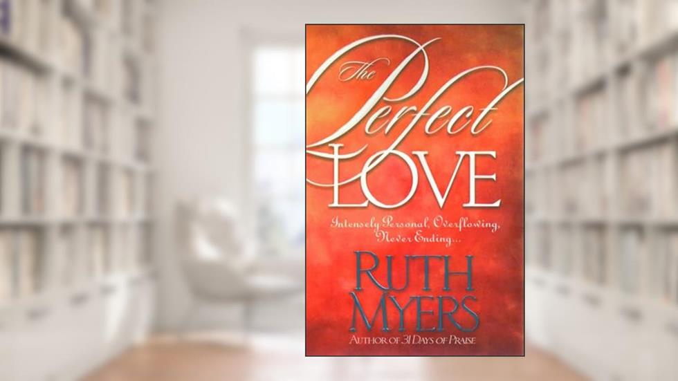 The Perfect Love: Intensely Personal, Overflowing, Never Ending..., written by Ruth Myers