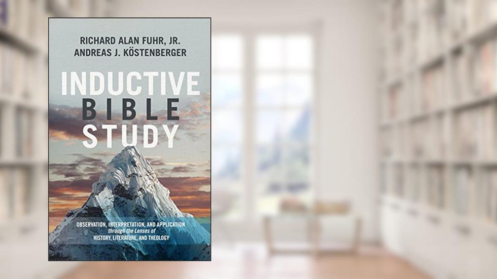 Inductive Bible Study: Observation, Interpretation, and Application through the Lenses of History, Literature, and Theology, written by Richard Alan Fuhr; Dr. Andreas J. Köstenberger Ph.D.