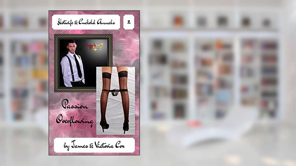 Passion Overflowing (Hotwife & Cuckold Annals Book 2), written by James Cox; Victoria Cox