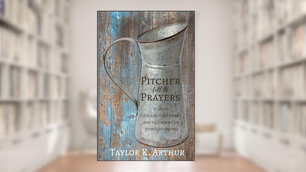Pitcher Full of Prayers: 31 days to bless your heart and fill your cup to overflowing, written by Taylor K. Arthur