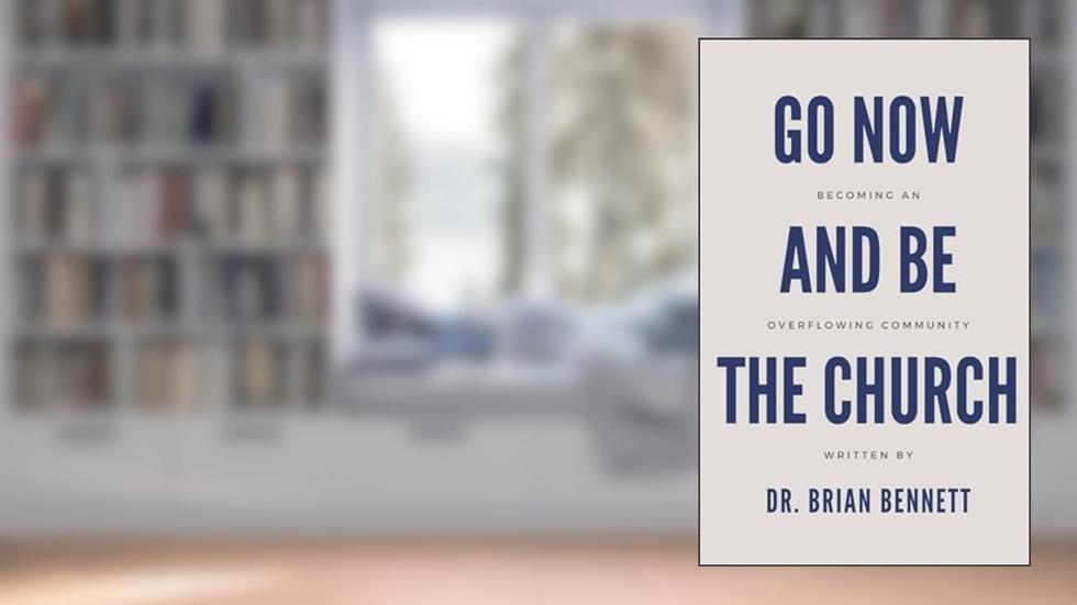 Go Now and Be the Church: Becoming an Overflowing Community, written by Dr. Brian Bennett