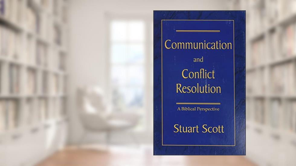 COMMUNICATION AND CONFLICT RESOLUTION: A Biblical Perspective, written by Stuart Scott