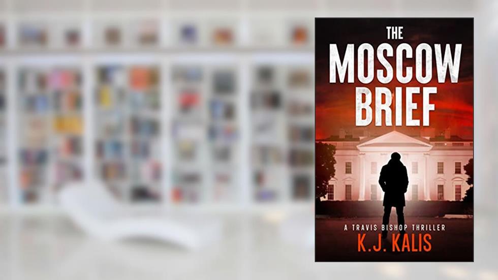 The Moscow Brief: A Travis Bishop Thriller (Travis Bishop Thrillers Book 1), written by KJ Kalis