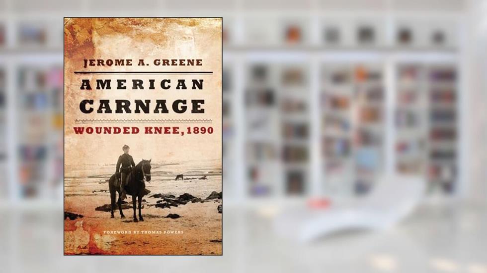American Carnage: Wounded Knee, 1890, written by Jerome A. Greene