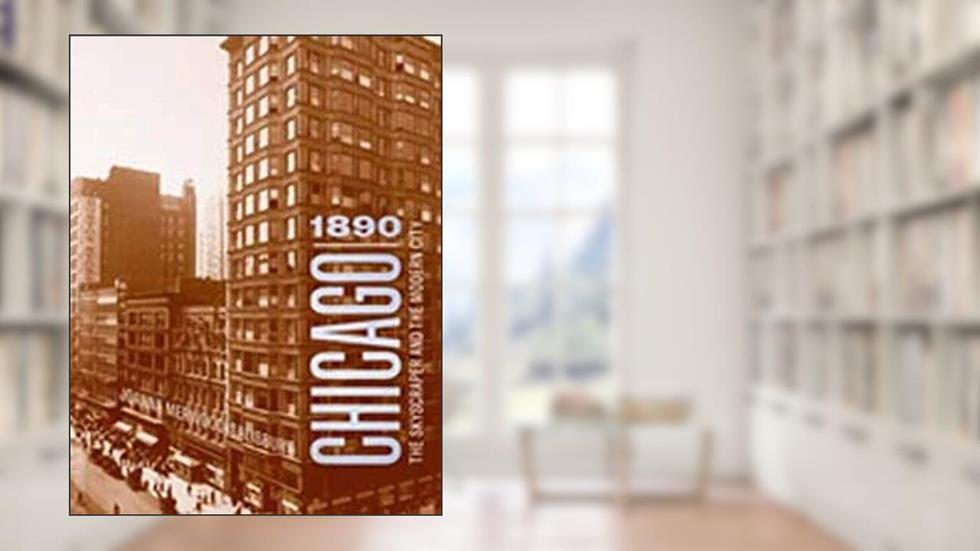 Chicago 1890: The Skyscraper and the Modern City (Chicago Architecture and Urbanism), written by Joanna Merwood-Salisbury