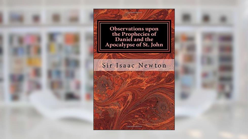 Observations upon the Prophecies of Daniel and the Apocalypse of St. John, written by Sir Isaac Newton