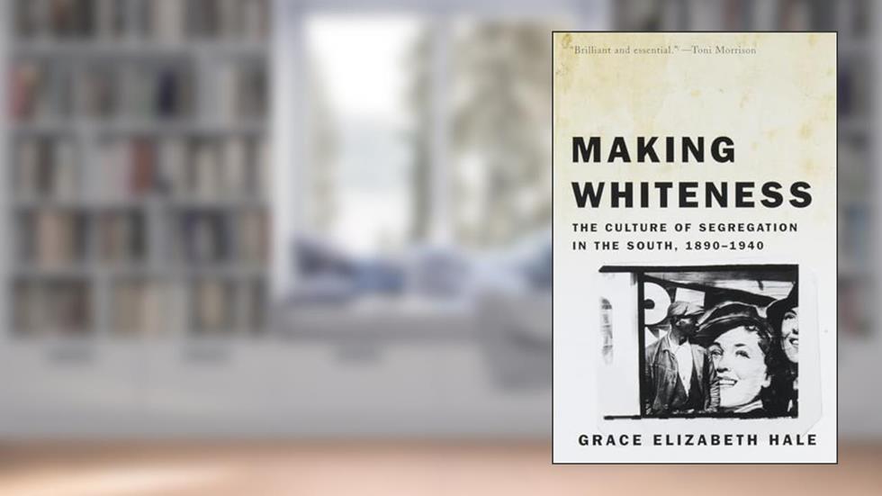 Making Whiteness: The Culture of Segregation in the South, 1890-1940, written by Grace Elizabeth Hale