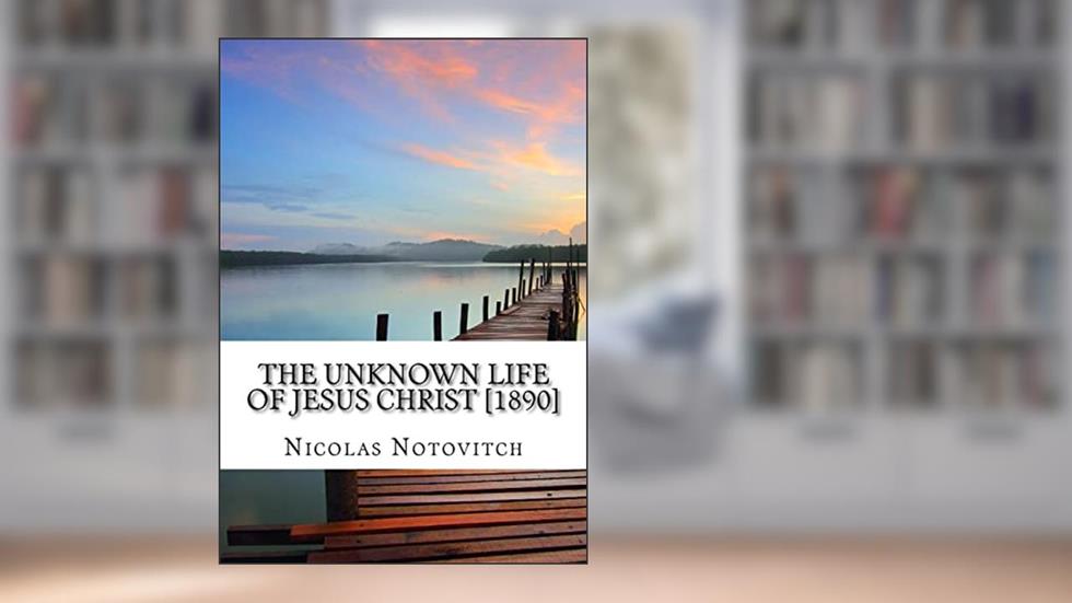 The Unknown Life of Jesus Christ [1890], written by Nicolas Notovitch