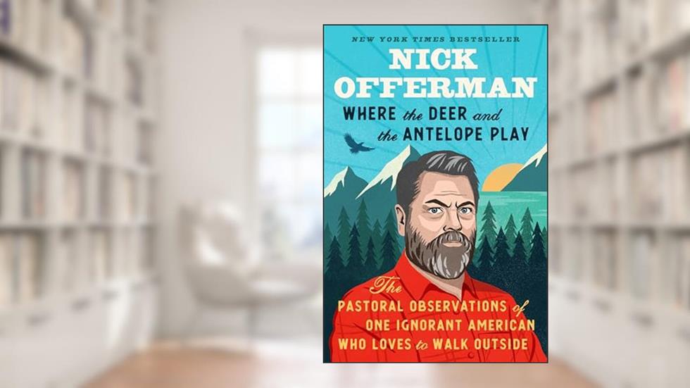 Where the Deer and the Antelope Play: The Pastoral Observations of One Ignorant American Who Loves to Walk Outside, written by Nick Offerman