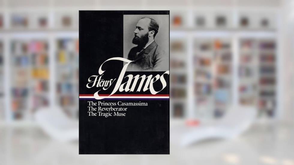 Henry James : Novels 1886-1890: The Princess Casamassima, The Reverberator, The Tragic Muse (Library of America), written by Henry James