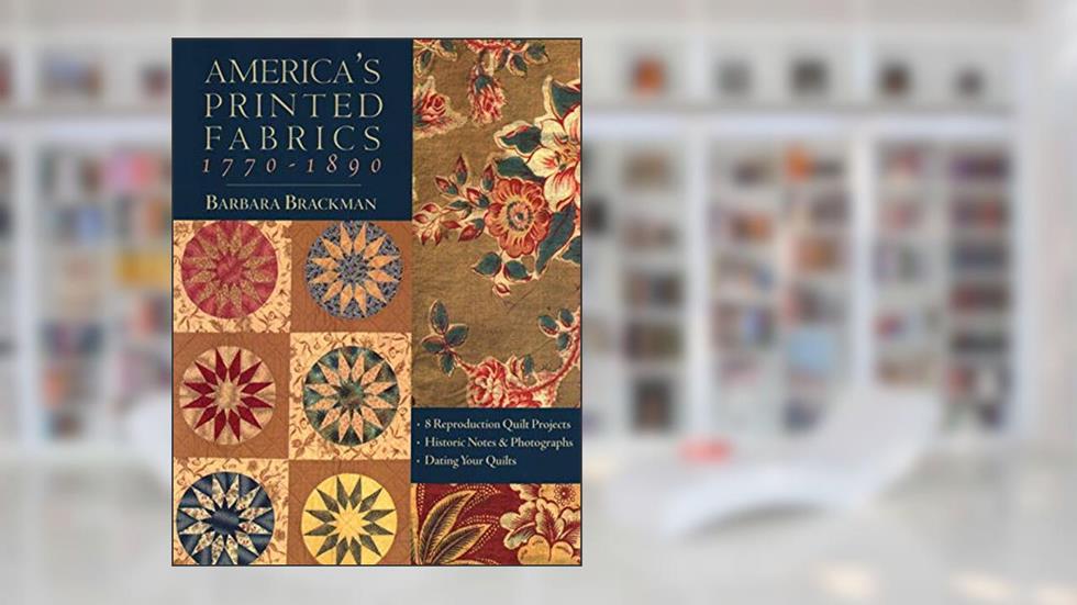 America's Printed Fabrics 1770-1890. . 8 Reproduction Quilt Projects . Historic Notes & Photographs . Dating Your Quilts, written by Barbara Brackman