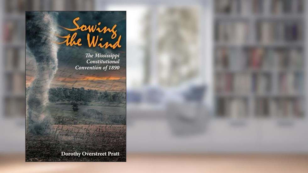 Sowing the Wind: The Mississippi Constitutional Convention of 1890, written by Dorothy Overstreet Pratt