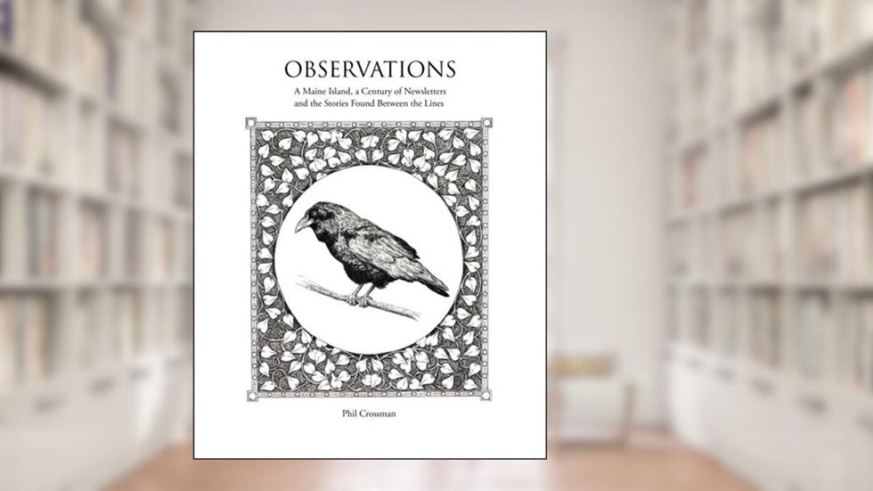 Observations: A Maine Island, a Century of Newsletters and the Stories Found Between the Lines, written by Phil E Crossman