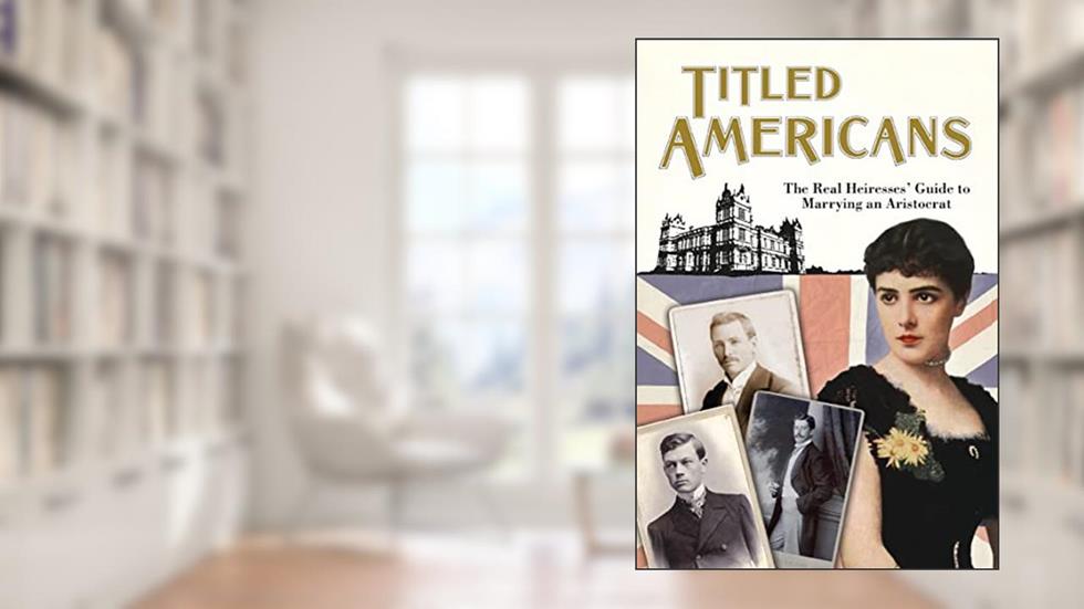 Titled Americans, 1890: The Real Heiresses' Guide to Marrying An Aristocrat (Old House Projects), written by Chauncey M Depew