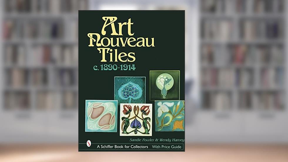 Art Nouveau Tiles, c. 1890-1914 (Schiffer Book for Collectors), written by Sandie Fowler