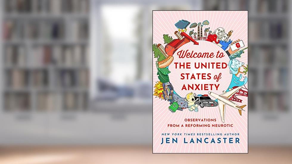 Welcome to the United States of Anxiety: Observations from a Reforming Neurotic, written by Jen Lancaster