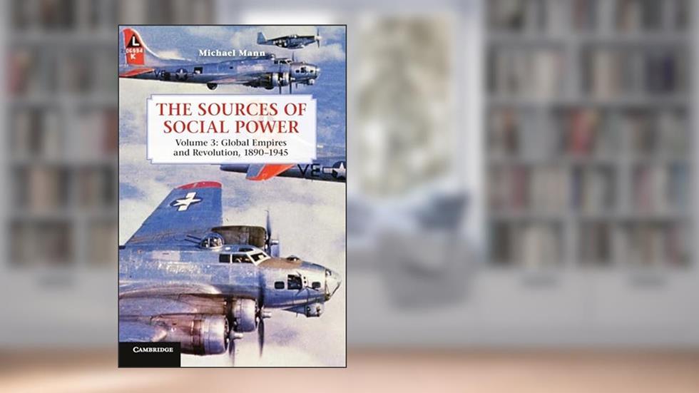 The Sources of Social Power: Volume 3, Global Empires and Revolution, 1890-1945, written by Michael Mann